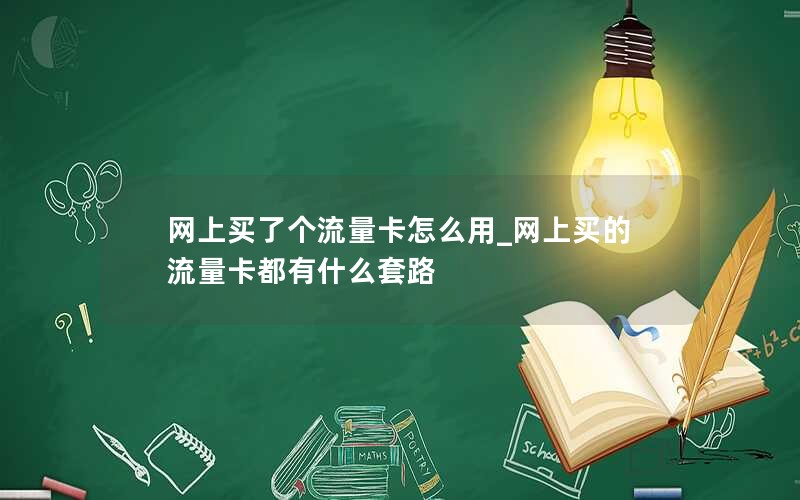 网上买了个流量卡怎么用_网上买的流量卡都有什么套路