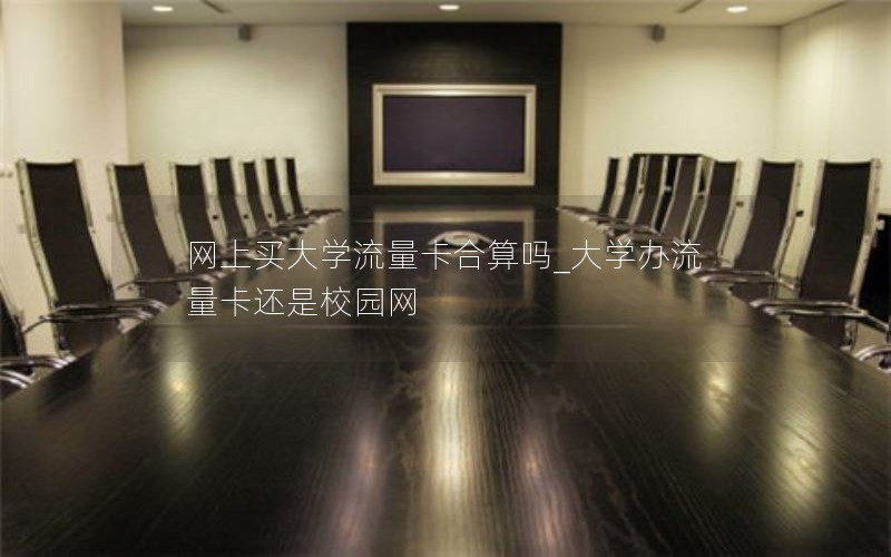 网上买大学流量卡合算吗_大学办流量卡还是校园网