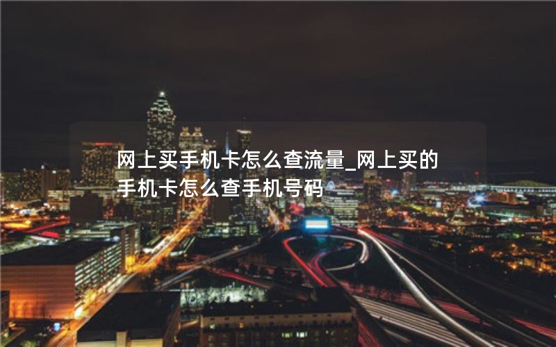 网上买手机卡怎么查流量_网上买的手机卡怎么查手机号码