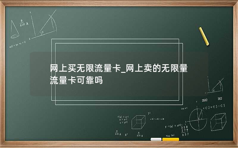 网上买无限流量卡_网上卖的无限量流量卡可靠吗