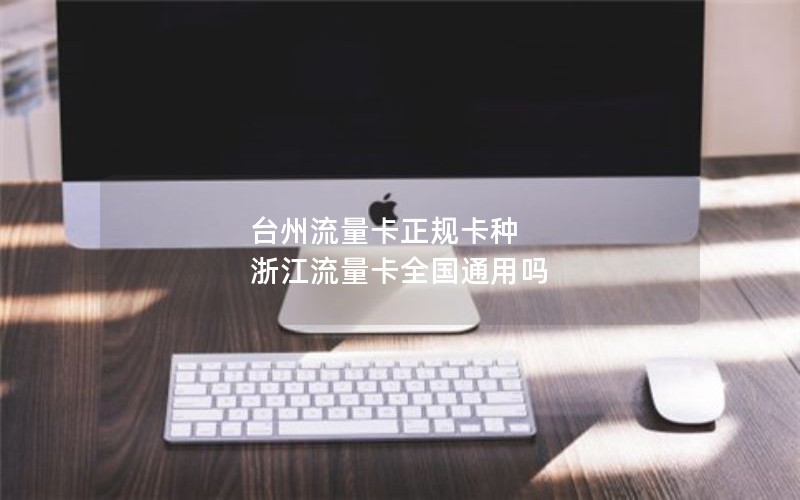 台州流量卡正规卡种 浙江流量卡全国通用吗