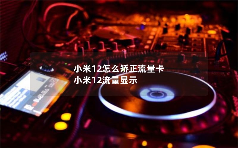 小米12怎么矫正流量卡 小米12流量显示
