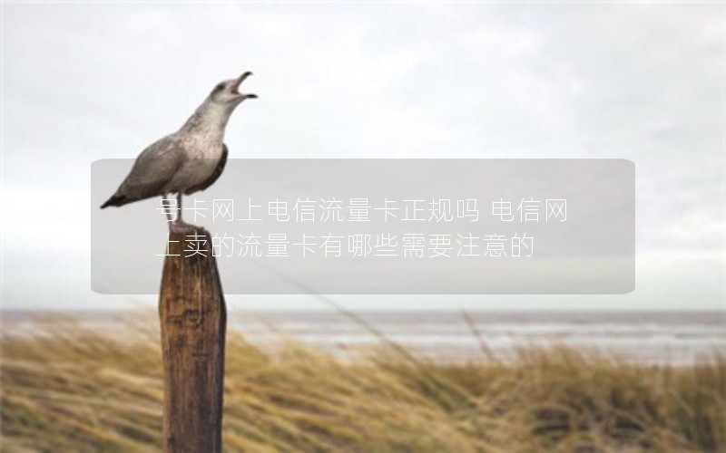 号卡网上电信流量卡正规吗 电信网上卖的流量卡有哪些需要注意的