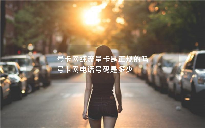 号卡网纯流量卡是正规的吗 号卡网电话号码是多少