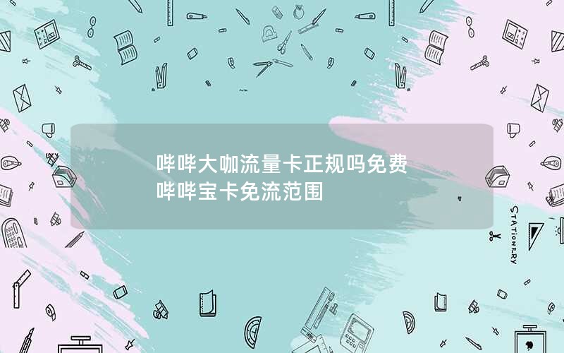 哔哔大咖流量卡正规吗免费 哔哔宝卡免流范围