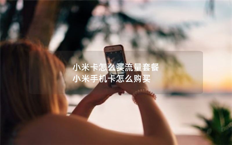 小米卡怎么买流量套餐 小米手机卡怎么购买