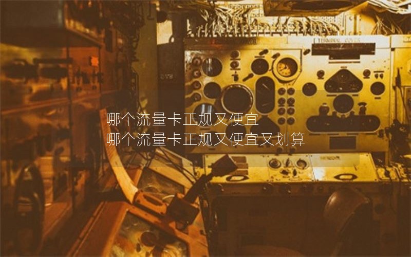 哪个流量卡正规又便宜 哪个流量卡正规又便宜又划算