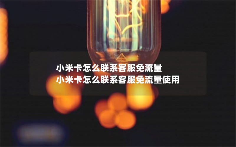 小米卡怎么联系客服免流量 小米卡怎么联系客服免流量使用
