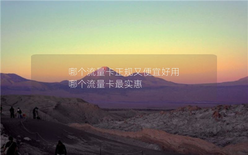 哪个流量卡正规又便宜好用 哪个流量卡最实惠