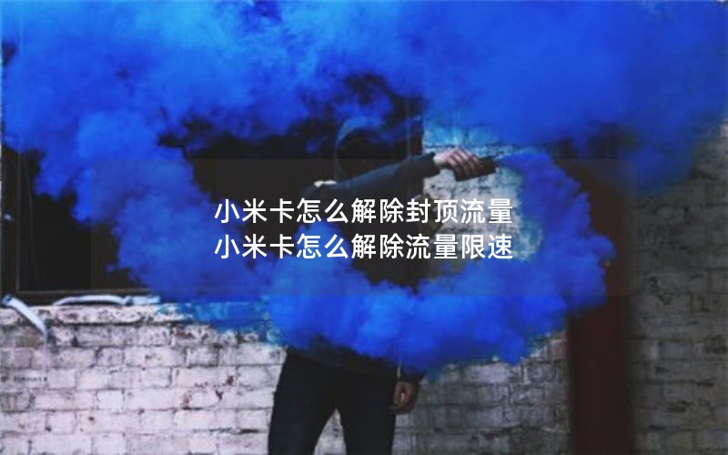 小米卡怎么解除封顶流量 小米卡怎么解除流量限速