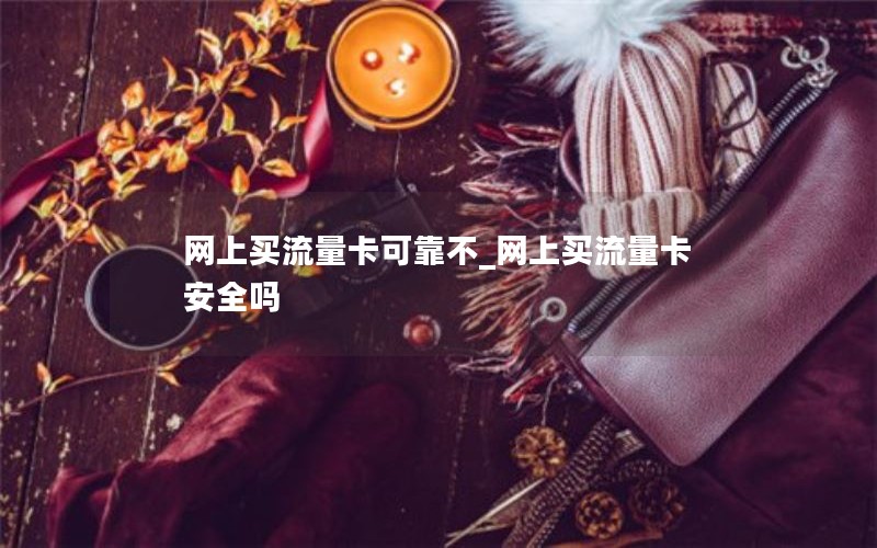 网上买流量卡可靠不_网上买流量卡安全吗