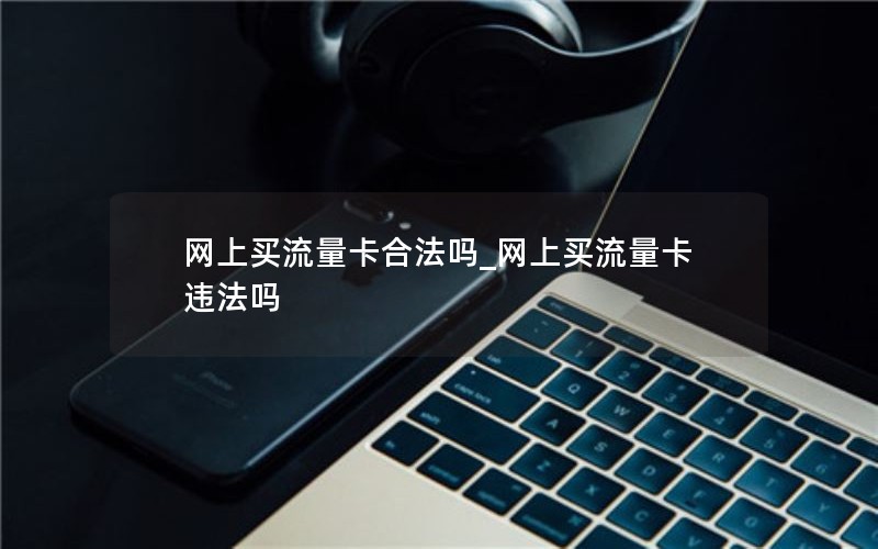 网上买流量卡合法吗_网上买流量卡违法吗