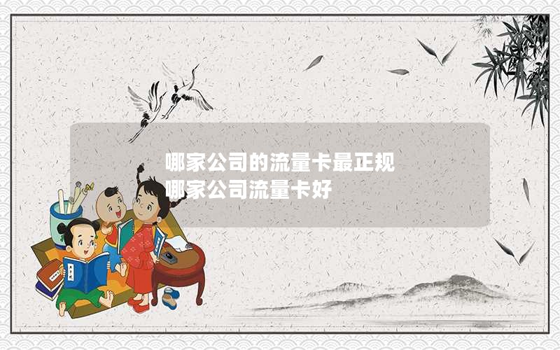 哪家公司的流量卡最正规 哪家公司流量卡好