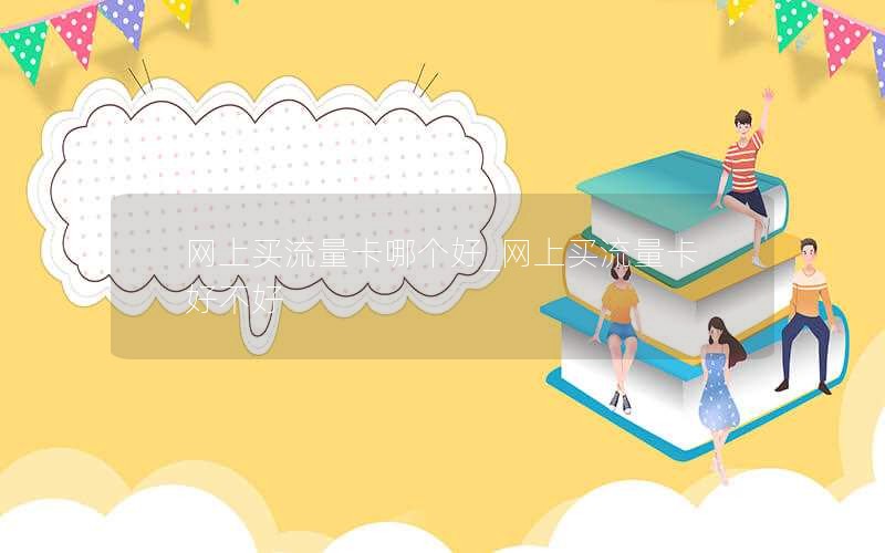 网上买流量卡哪个好_网上买流量卡好不好