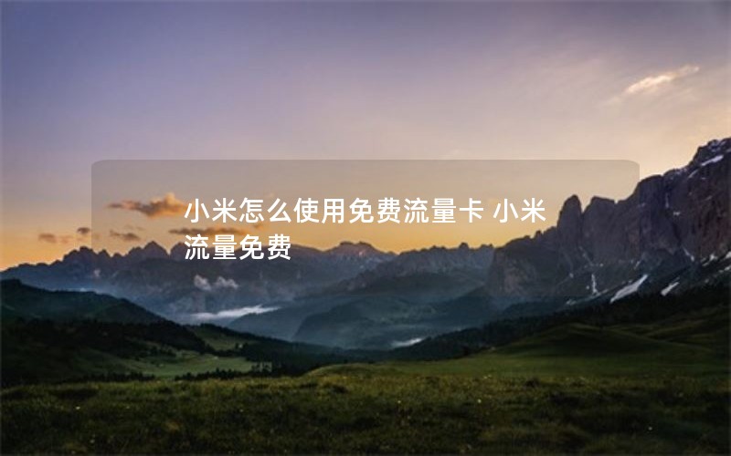 小米怎么使用免费流量卡 小米 流量免费