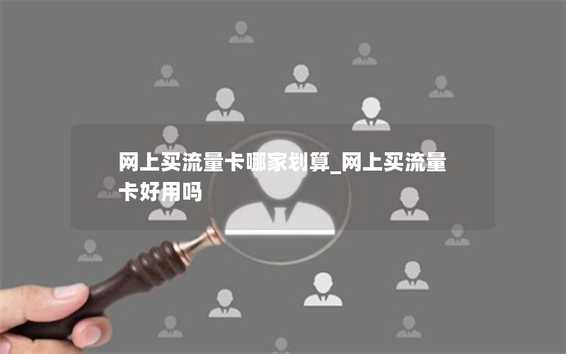 网上买流量卡哪家划算_网上买流量卡好用吗