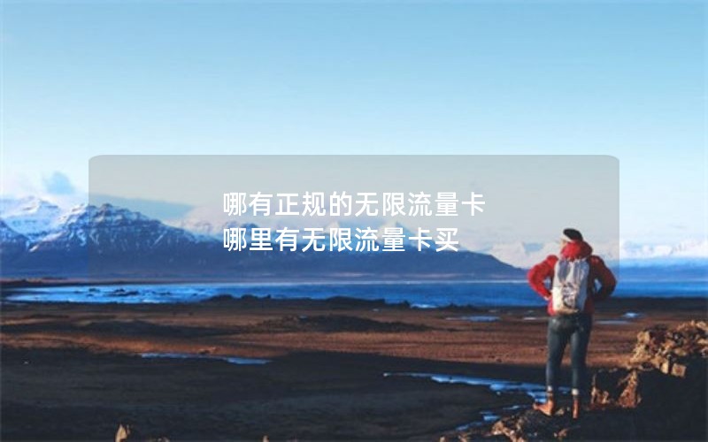 哪有正规的无限流量卡 哪里有无限流量卡买