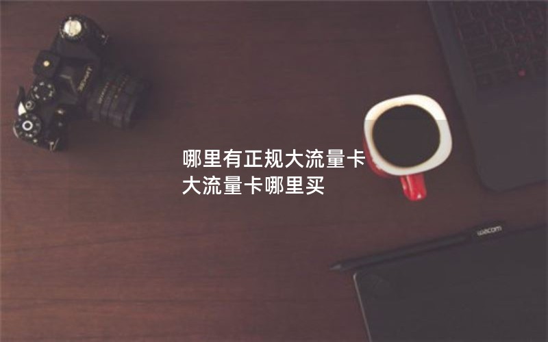 哪里有正规大流量卡 大流量卡哪里买