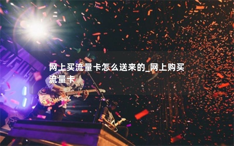 网上买流量卡怎么送来的_网上购买流量卡