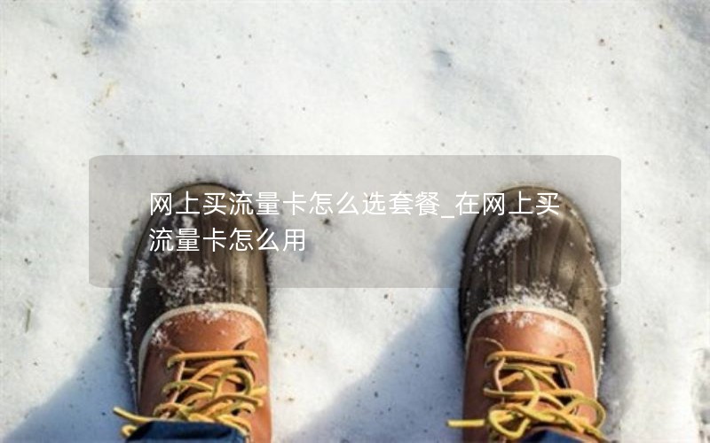 网上买流量卡怎么选套餐_在网上买流量卡怎么用