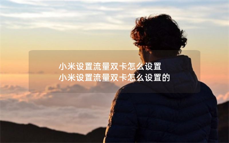 小米设置流量双卡怎么设置 小米设置流量双卡怎么设置的