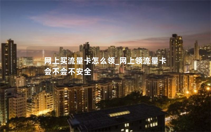 网上买流量卡怎么领_网上领流量卡会不会不安全