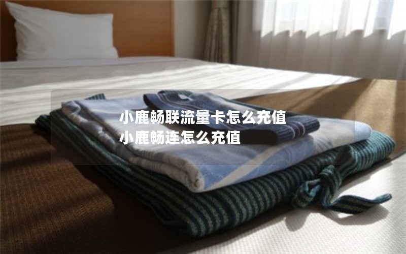 小鹿畅联流量卡怎么充值 小鹿畅连怎么充值