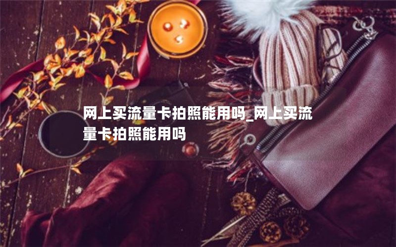 网上买流量卡拍照能用吗_网上买流量卡拍照能用吗
