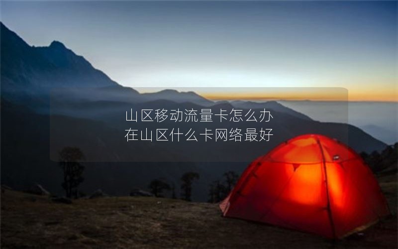 山区移动流量卡怎么办 在山区什么卡网络最好
