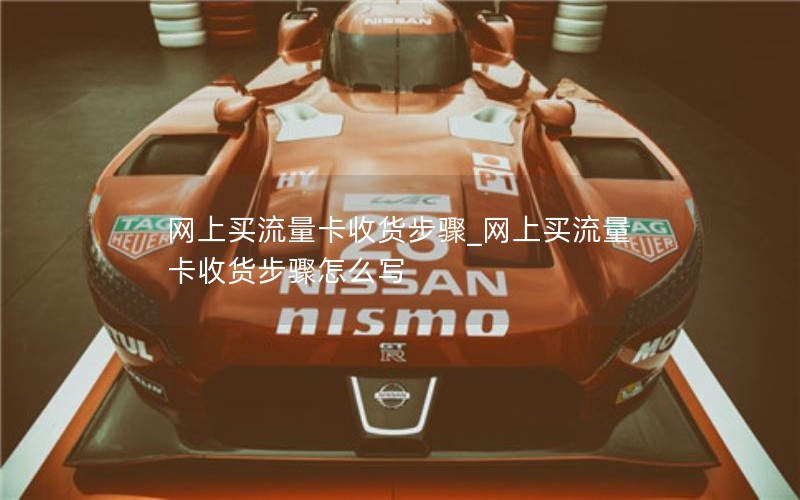 网上买流量卡收货步骤_网上买流量卡收货步骤怎么写