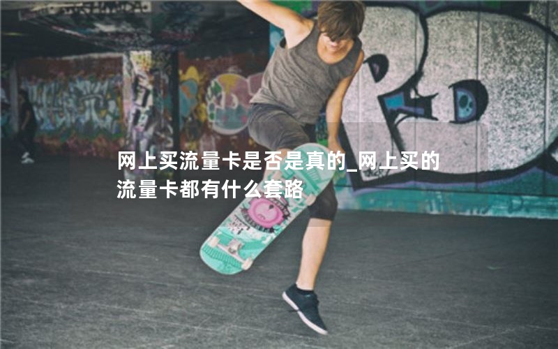 网上买流量卡是否是真的_网上买的流量卡都有什么套路