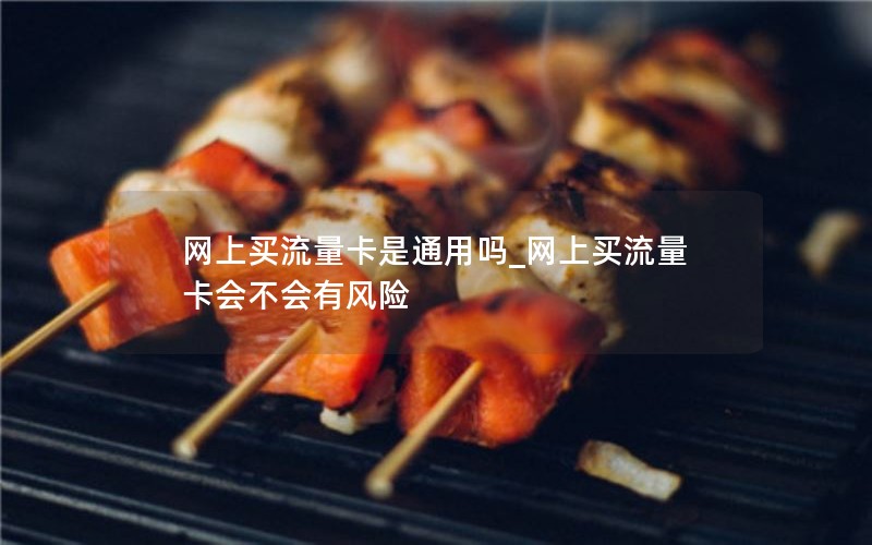 网上买流量卡是通用吗_网上买流量卡会不会有风险
