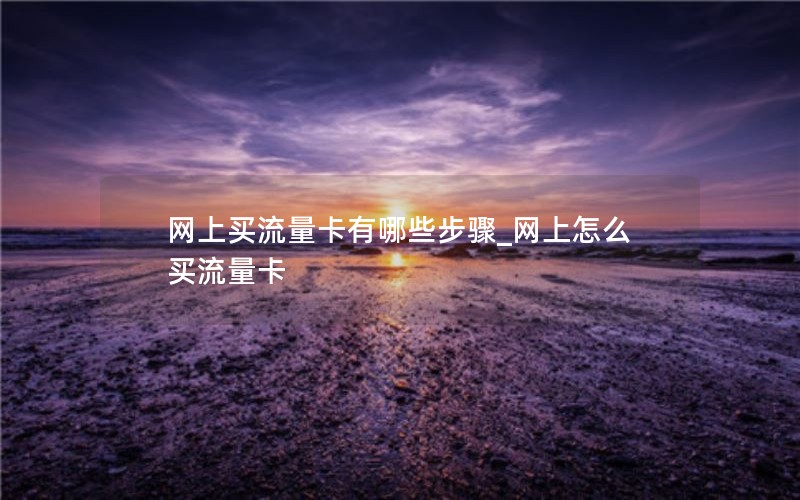 网上买流量卡有哪些步骤_网上怎么买流量卡