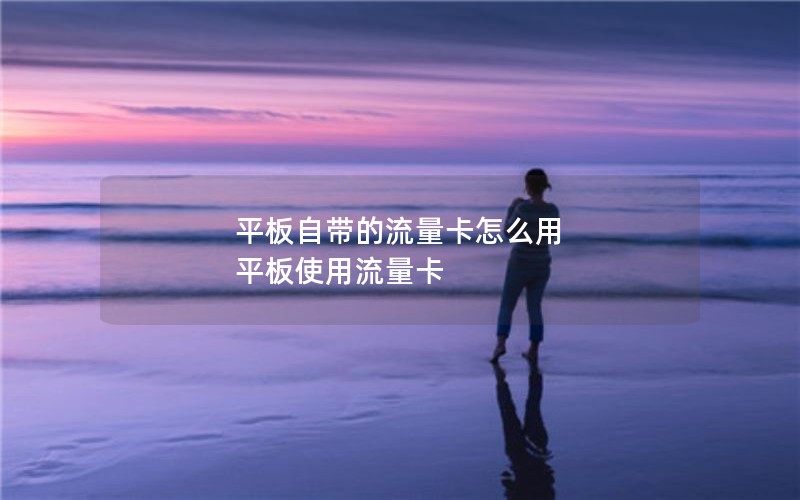 平板自带的流量卡怎么用 平板使用流量卡