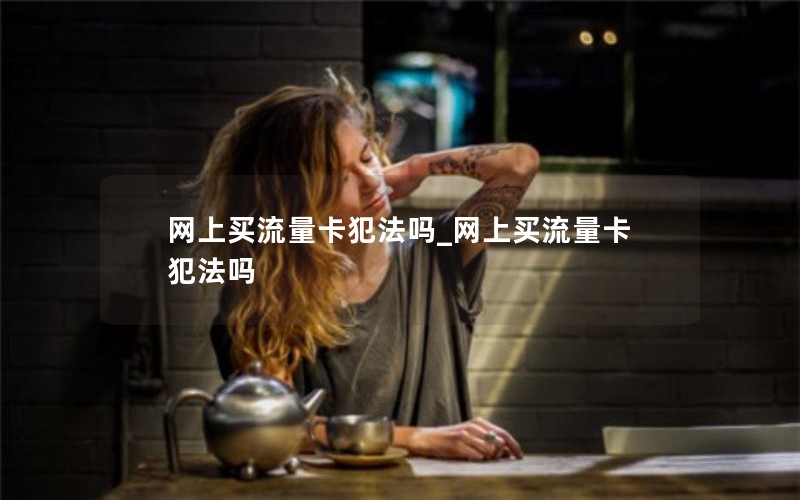 网上买流量卡犯法吗_网上买流量卡犯法吗