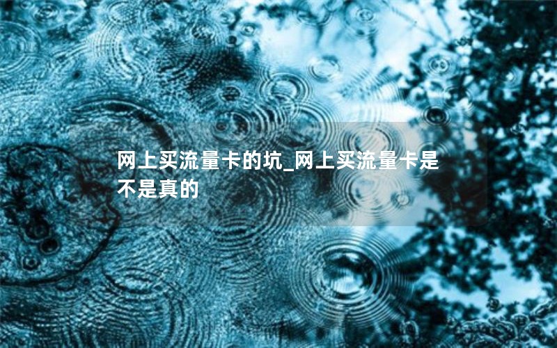 网上买流量卡的坑_网上买流量卡是不是真的