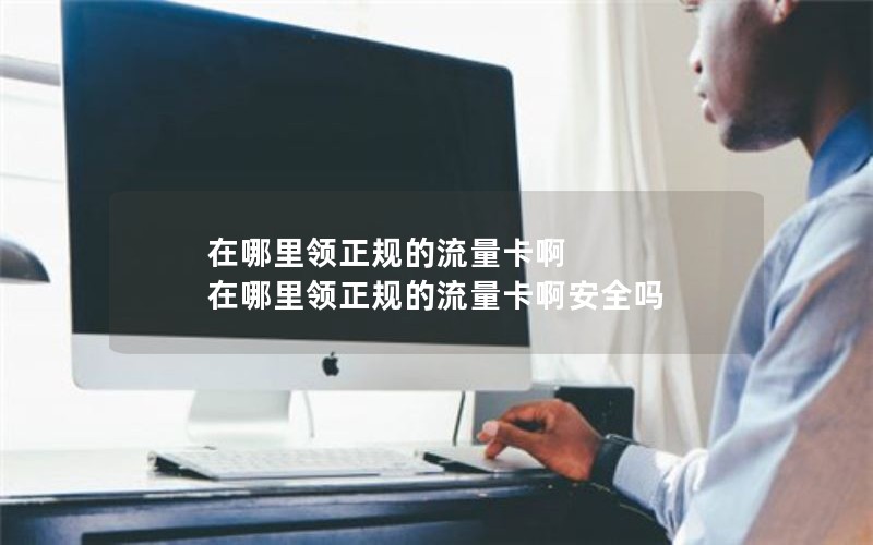 在哪里领正规的流量卡啊 在哪里领正规的流量卡啊安全吗