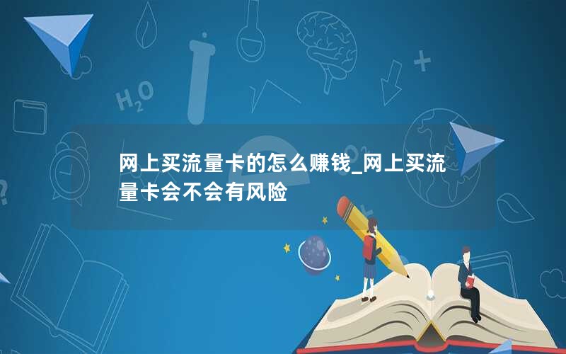 网上买流量卡的怎么赚钱_网上买流量卡会不会有风险