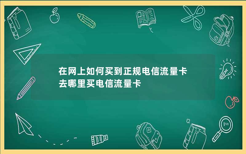 在网上如何买到正规电信流量卡 去哪里买电信流量卡