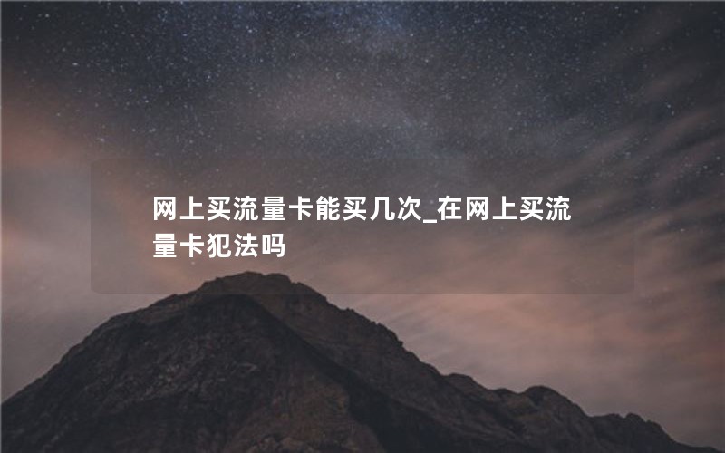 网上买流量卡能买几次_在网上买流量卡犯法吗