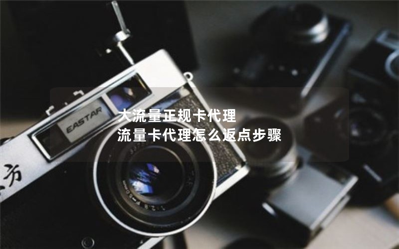 大流量正规卡代理 流量卡代理怎么返点步骤