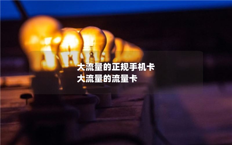 大流量的正规手机卡 大流量的流量卡