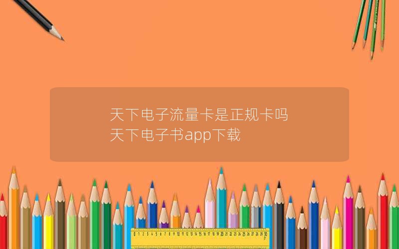 天下电子流量卡是正规卡吗 天下电子书app下载