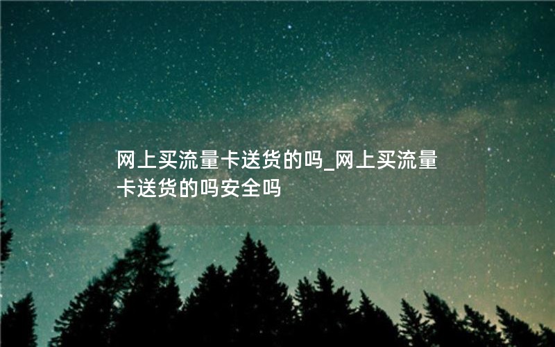 网上买流量卡送货的吗_网上买流量卡送货的吗安全吗