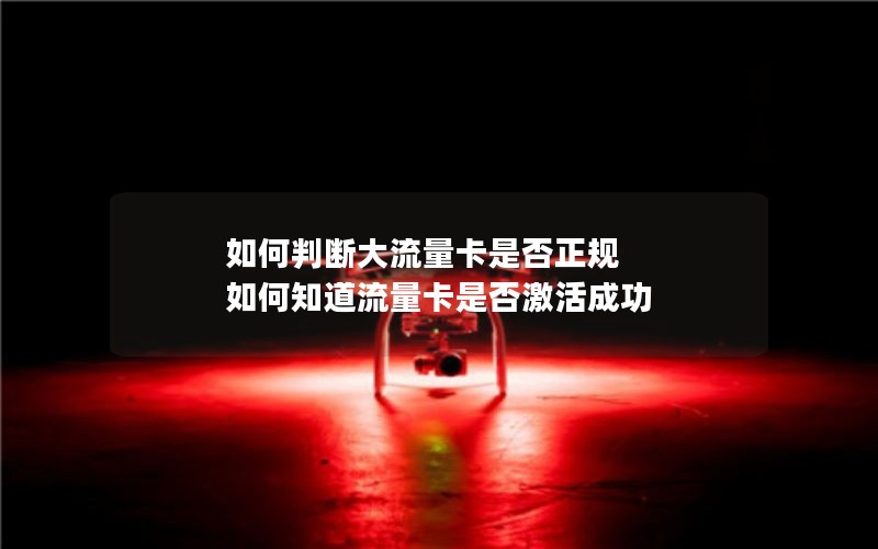 如何判断大流量卡是否正规 如何知道流量卡是否激活成功