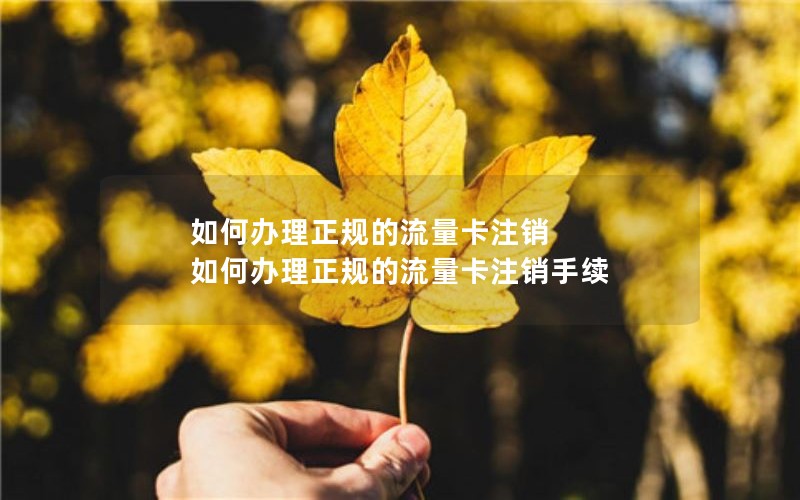 如何办理正规的流量卡注销 如何办理正规的流量卡注销手续