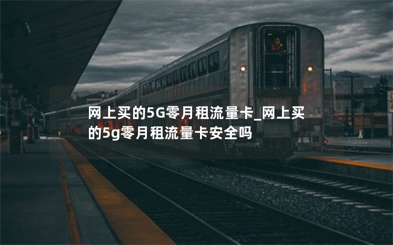 网上买的5G零月租流量卡_网上买的5g零月租流量卡安全吗