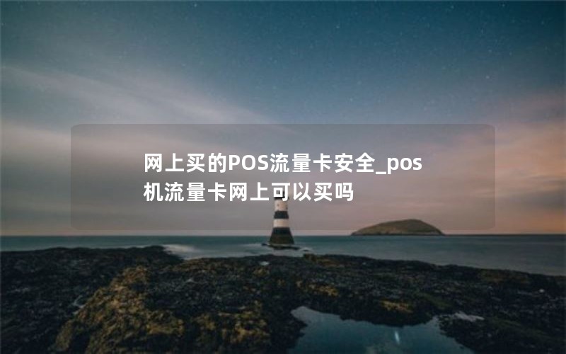 网上买的POS流量卡安全_pos机流量卡网上可以买吗