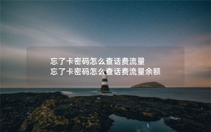 忘了卡密码怎么查话费流量 忘了卡密码怎么查话费流量余额