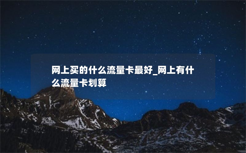 网上买的什么流量卡最好_网上有什么流量卡划算